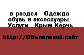  в раздел : Одежда, обувь и аксессуары » Услуги . Крым,Керчь